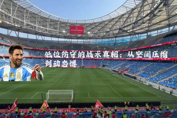 低位防守的战术真相:从空间压缩到动态博弈