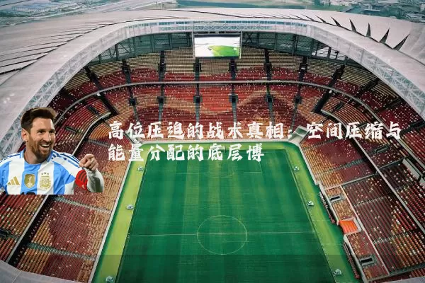 高位压迫的战术真相：空间压缩与能量分配的底层博弈