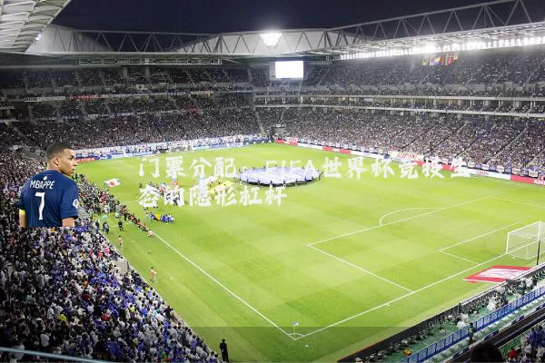 门票分配：FIFA世界杯竞技生态的隐形杠杆