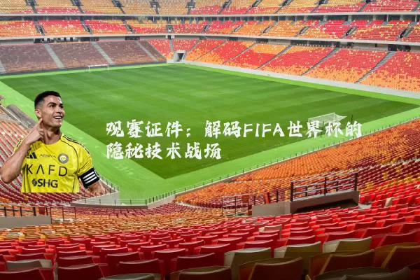 观赛证件：解码FIFA世界杯的隐秘技术战场