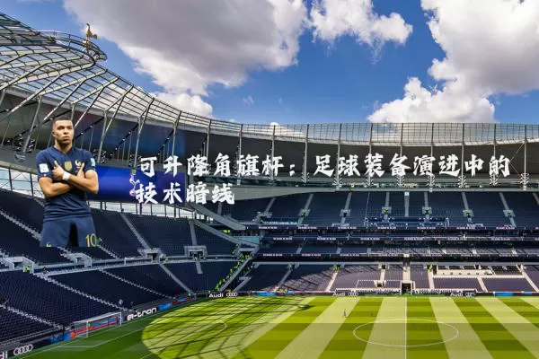 可升降角旗杆：足球装备演进中的技术暗线