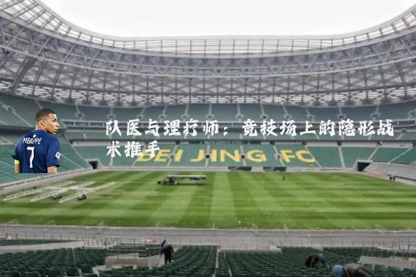队医与理疗师:竞技场上的隐形战术推手