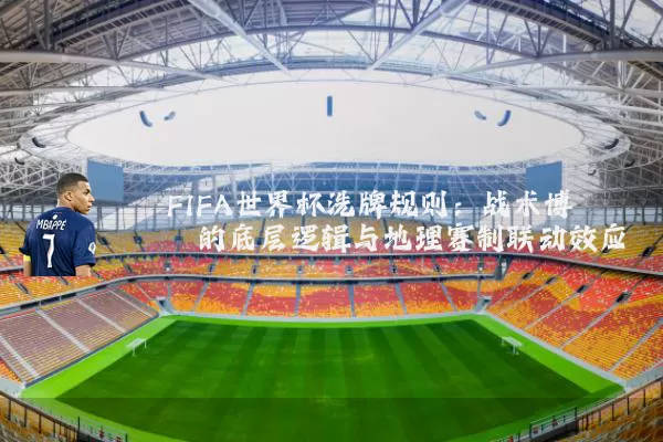 FIFA世界杯洗牌规则:战术博弈的底层逻辑与地理赛制联动效应